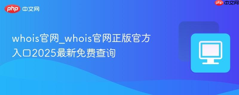 whois官网_whois官网正版官方入口2025最新免费查询