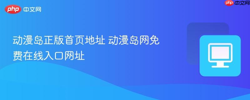 动漫岛正版首页地址 动漫岛网免费在线入口网址
