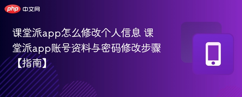 课堂派app怎么修改个人信息 课堂派app账号资料与密码修改步骤【指南】