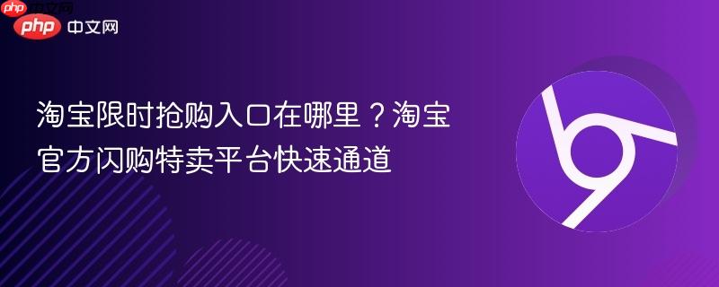淘宝限时抢购入口在哪里？淘宝官方闪购特卖平台快速通道