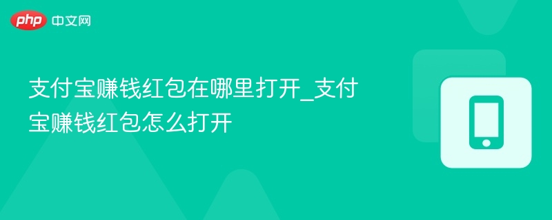 支付宝赚钱红包在哪里打开_支付宝赚钱红包怎么打开
