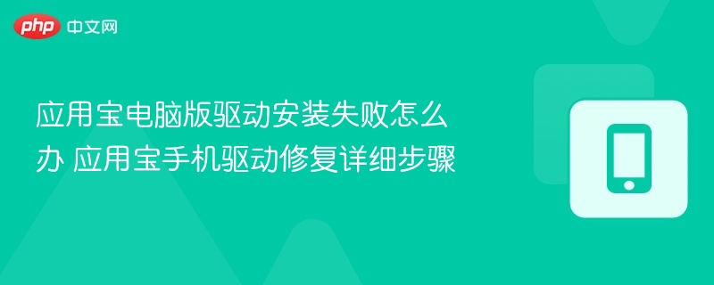 应用宝电脑版驱动安装失败怎么办 应用宝手机驱动修复详细步骤