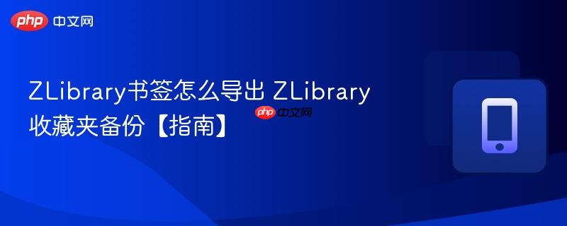 ZLibrary书签怎么导出 ZLibrary收藏夹备份【指南】