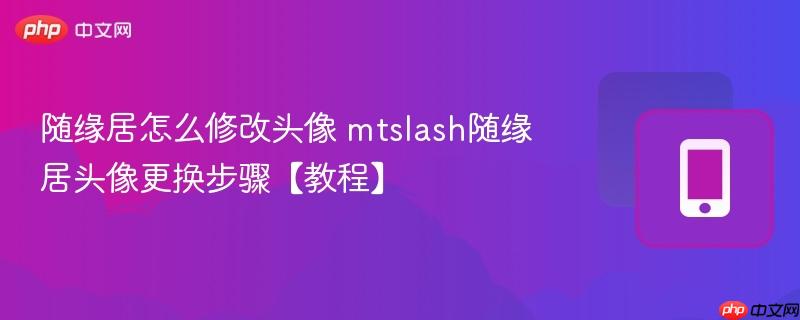 随缘居怎么修改头像 mtslash随缘居头像更换步骤【教程】