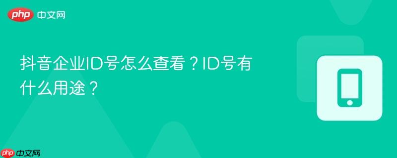 抖音企业ID号怎么查看？ID号有什么用途？