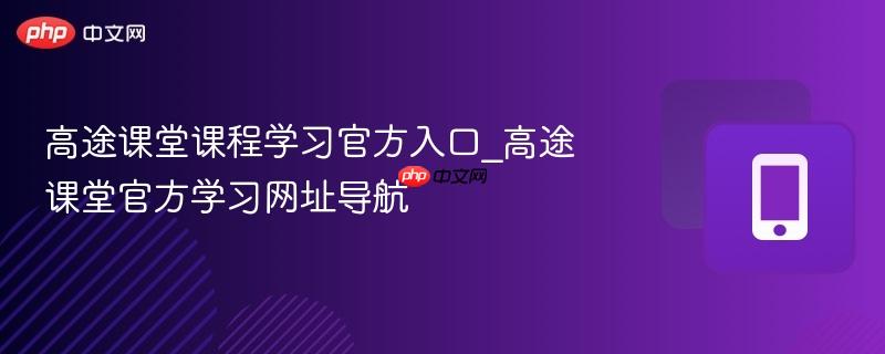 高途课堂课程学习官方入口_高途课堂官方学习网址导航