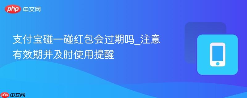 支付宝碰一碰红包会过期吗_注意有效期并及时使用提醒
