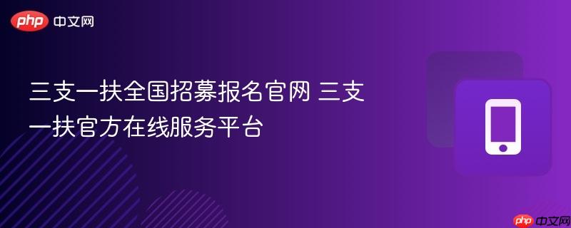 三支一扶全国招募报名官网 三支一扶官方在线服务平台