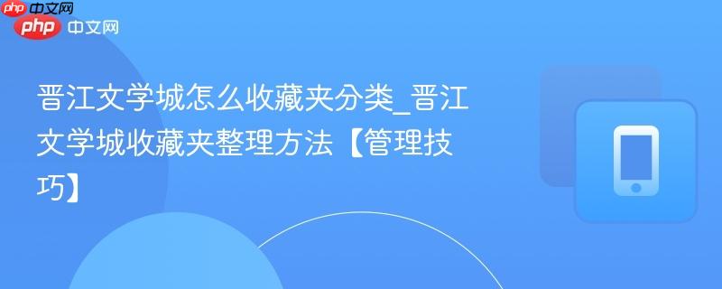 晋江文学城怎么收藏夹分类_晋江文学城收藏夹整理方法【管理技巧】