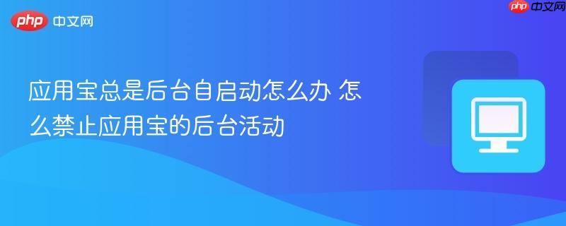 应用宝总是后台自启动怎么办 怎么禁止应用宝的后台活动