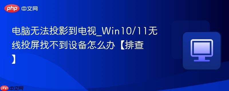 电脑无法投影到电视_Win10/11无线投屏找不到设备怎么办【排查】