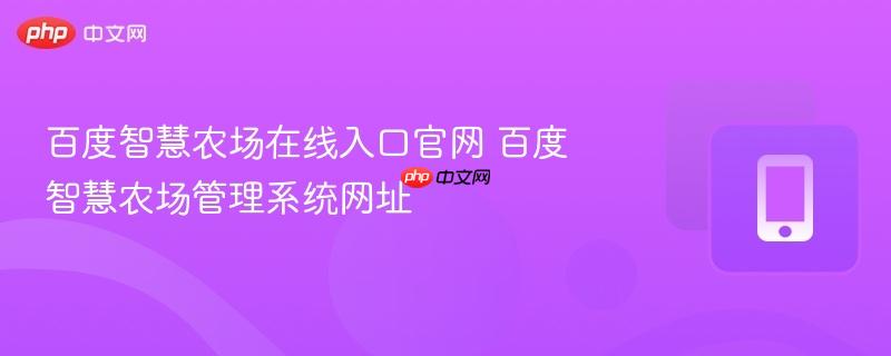 百度智慧农场在线入口官网 百度智慧农场管理系统网址