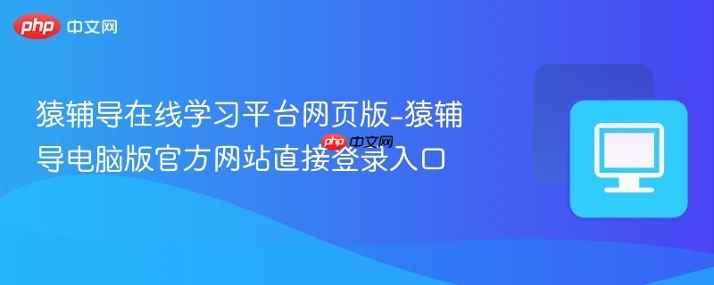 猿辅导在线学习平台网页版-猿辅导电脑版官方网站直接登录入口