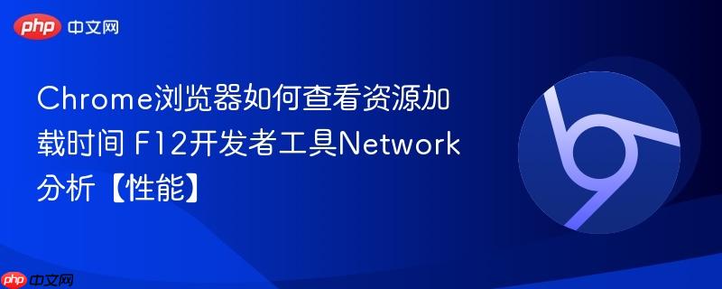 Chrome浏览器如何查看资源加载时间 F12开发者工具Network分析【性能】
