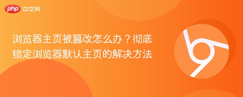 浏览器主页被篡改怎么办？彻底锁定浏览器默认主页的解决方法