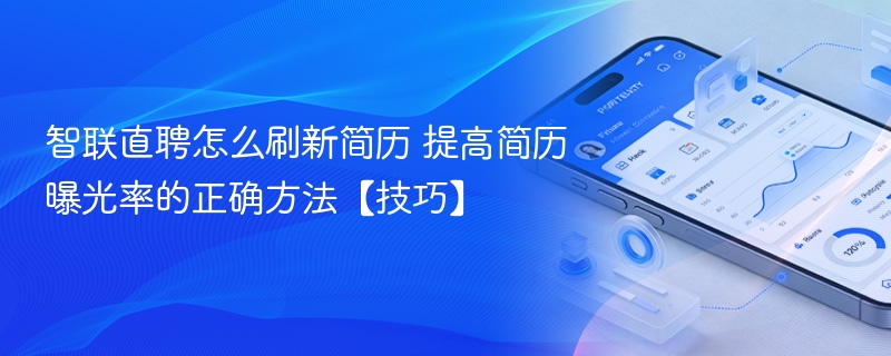 智联直聘怎么刷新简历 提高简历曝光率的正确方法【技巧】