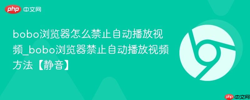 bobo浏览器怎么禁止自动播放视频_bobo浏览器禁止自动播放视频方法【静音】