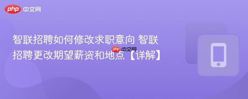 智联招聘如何修改求职意向 智联招聘更改期望薪资和地点【详解】