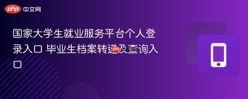 国家大学生就业服务平台个人登录入口 毕业生档案转递及查询入口