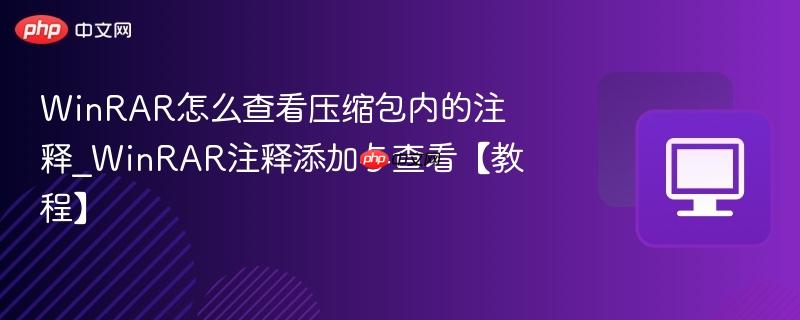 WinRAR怎么查看压缩包内的注释_WinRAR注释添加与查看【教程】
