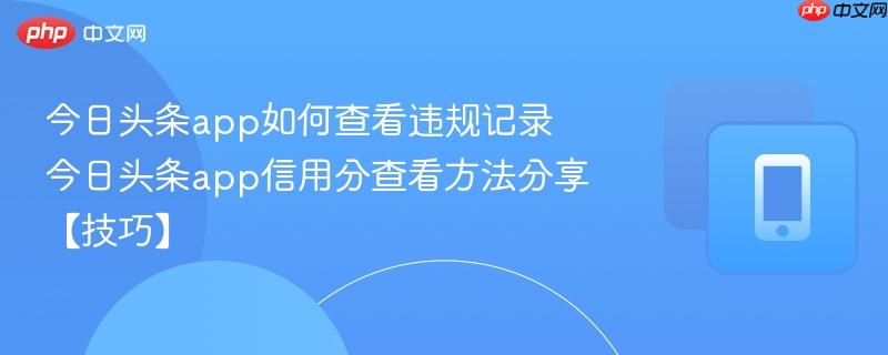 今日头条app如何查看违规记录 今日头条app信用分查看方法分享【技巧】