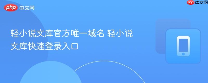 轻小说文库官方唯一域名 轻小说文库快速登录入口