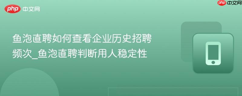 鱼泡直聘如何查看企业历史招聘频次_鱼泡直聘判断用人稳定性