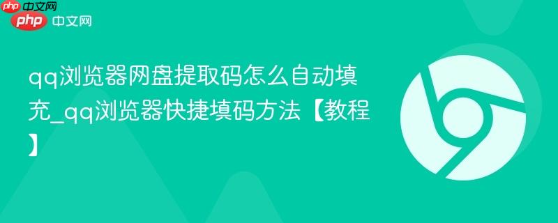 qq浏览器网盘提取码怎么自动填充_qq浏览器快捷填码方法【教程】