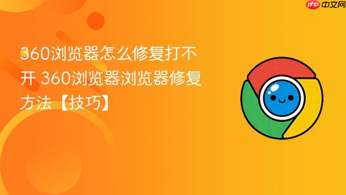 360浏览器怎么修复打不开 360浏览器浏览器修复方法【技巧】