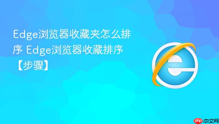 Edge浏览器收藏夹怎么排序 Edge浏览器收藏排序【步骤】