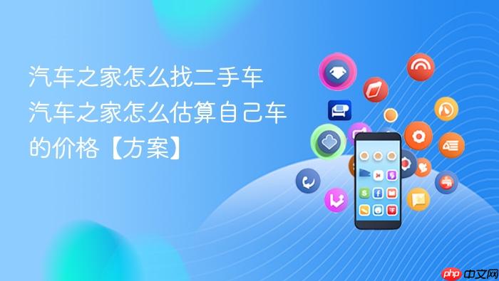 汽车之家怎么找二手车 汽车之家怎么估算自己车的价格【方案】