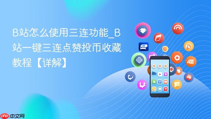 B站怎么使用三连功能_B站一键三连点赞投币收藏教程【详解】