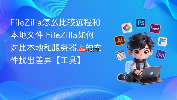 FileZilla怎么比较远程和本地文件 FileZilla如何对比本地和服务器上的文件找出差异【工具】