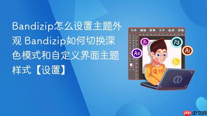 Bandizip怎么设置主题外观 Bandizip如何切换深色模式和自定义界面主题样式【设置】