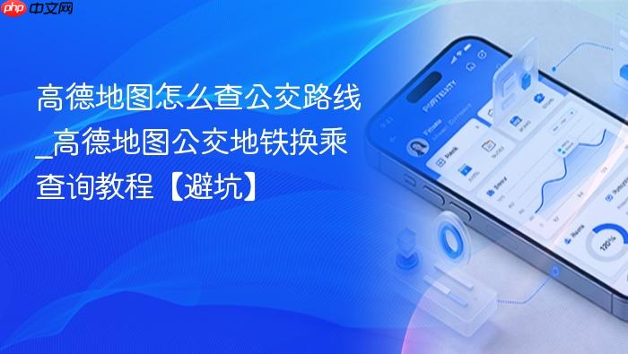 高德地图怎么查公交路线_高德地图公交地铁换乘查询教程【避坑】