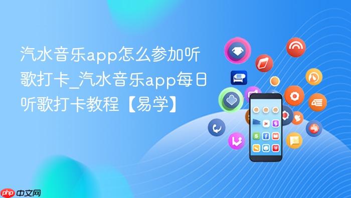 汽水音乐app怎么参加听歌打卡_汽水音乐app每日听歌打卡教程【易学】
