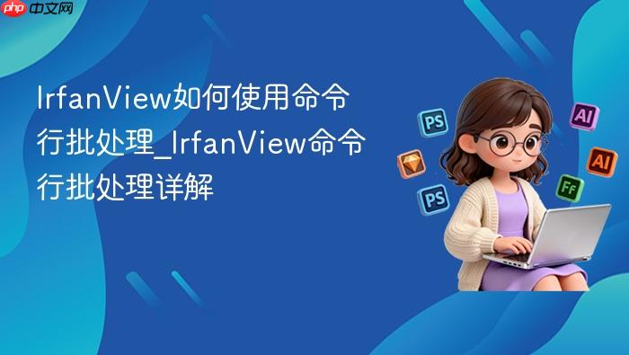 IrfanView如何使用命令行批处理_IrfanView命令行批处理详解