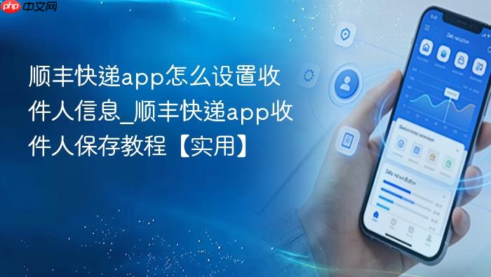 顺丰快递app怎么设置收件人信息_顺丰快递app收件人保存教程【实用】