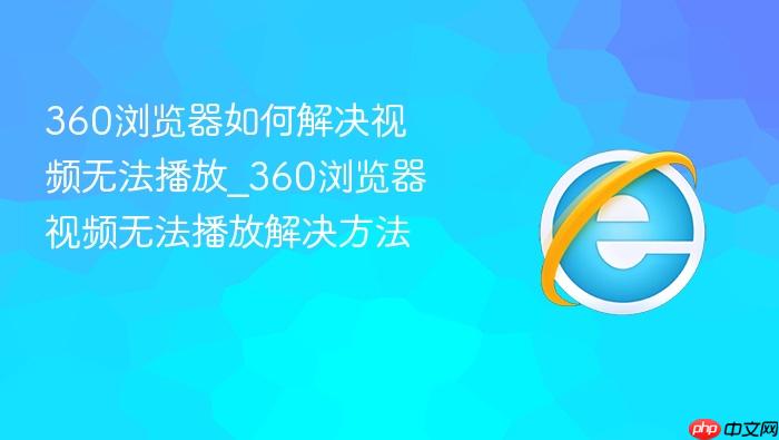 360浏览器如何解决视频无法播放_360浏览器视频无法播放解决方法