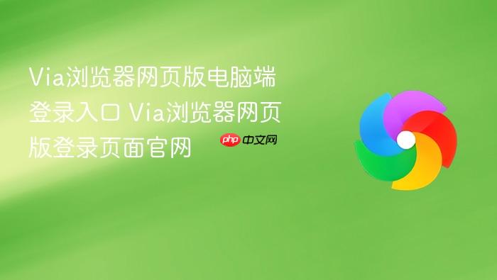 Via浏览器网页版电脑端登录入口 Via浏览器网页版登录页面官网