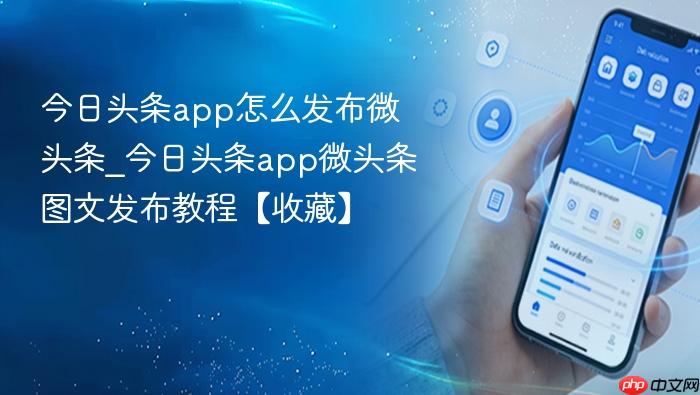 今日头条app怎么发布微头条_今日头条app微头条图文发布教程【收藏】