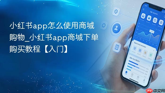 小红书app怎么使用商城购物_小红书app商城下单购买教程【入门】