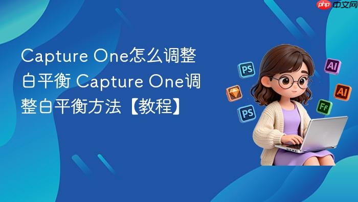 Capture One怎么调整白平衡 Capture One调整白平衡方法【教程】