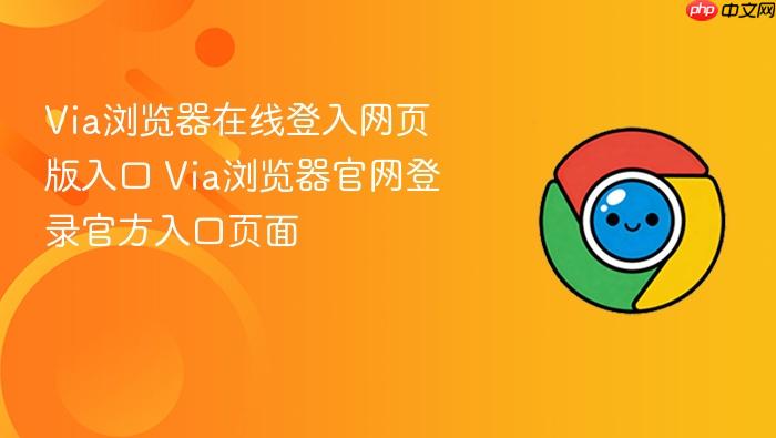 Via浏览器在线登入网页版入口 Via浏览器官网登录官方入口页面