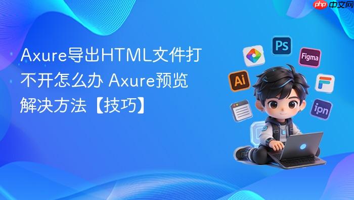 Axure导出HTML文件打不开怎么办 Axure预览解决方法【技巧】