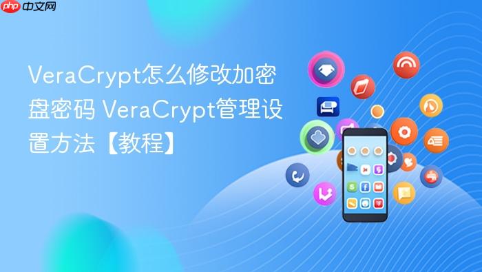 VeraCrypt怎么修改加密盘密码 VeraCrypt管理设置方法【教程】