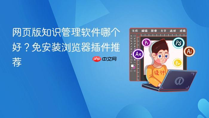 网页版知识管理软件哪个好？免安装浏览器插件推荐